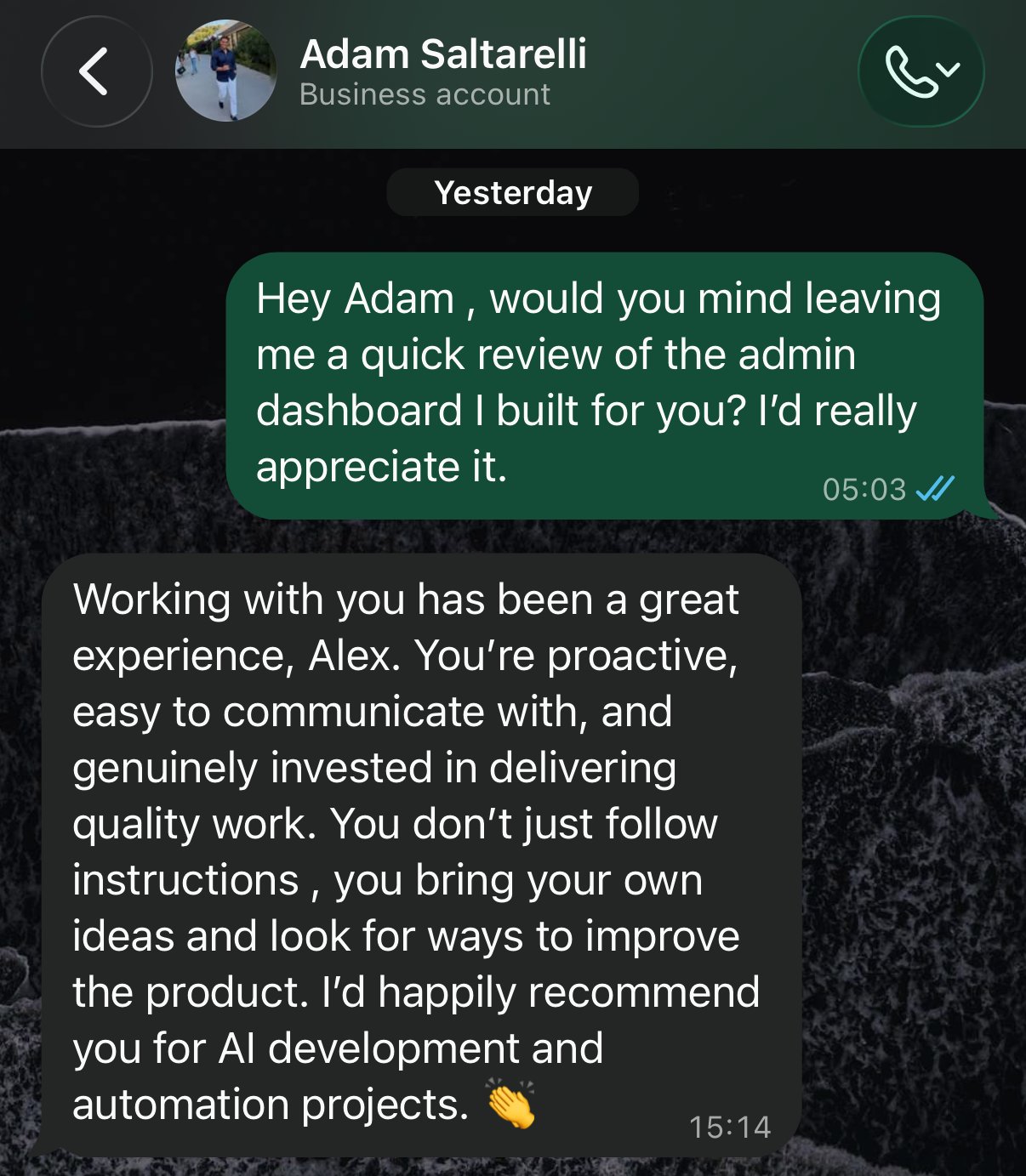 WhatsApp: Alex asks Adam for a quick review of the admin dashboard. Adam replies: Working with you has been a great experience, Alex. You're proactive, easy to communicate with, and genuinely invested in delivering quality work. You don't just follow instructions, you bring your own ideas and look for ways to improve the product. I'd happily recommend you for AI development and automation projects.